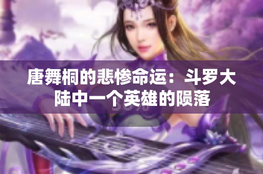 唐舞桐的悲惨命运：斗罗大陆中一个英雄的陨落
