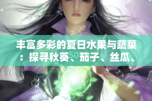 丰富多彩的夏日水果与蔬菜：探寻秋葵、茄子、丝瓜、香蕉、榴莲的营养与美味