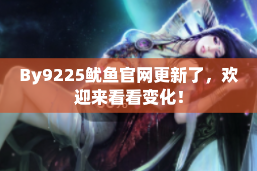 By9225鱿鱼官网更新了，欢迎来看看变化！