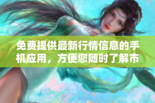 免费提供最新行情信息的手机应用，方便您随时了解市场动态