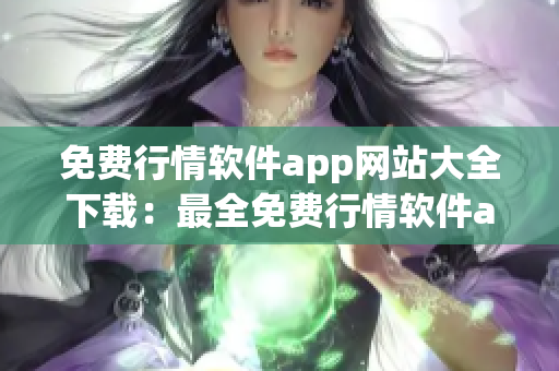 免费行情软件app网站大全下载：最全免费行情软件app汇总