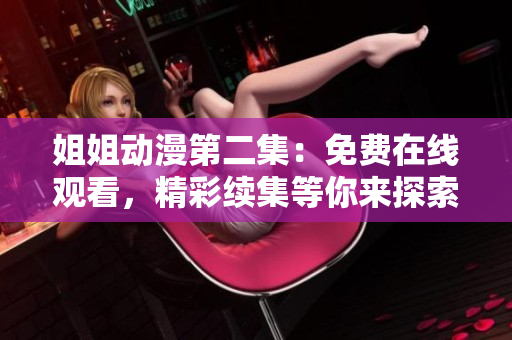 姐姐动漫第二集：免费在线观看，精彩续集等你来探索！