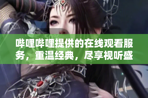 哔哩哔哩提供的在线观看服务，重温经典，尽享视听盛宴