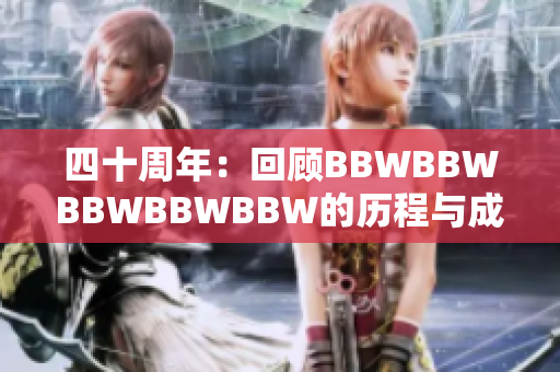 四十周年：回顾BBWBBWBBWBBWBBW的历程与成就