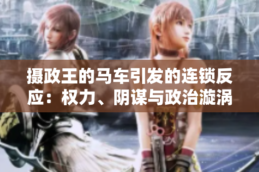 摄政王的马车引发的连锁反应：权力、阴谋与政治漩涡