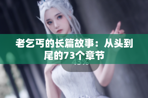 老乞丐的长篇故事：从头到尾的73个章节