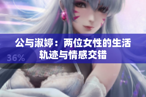 公与淑婷：两位女性的生活轨迹与情感交错