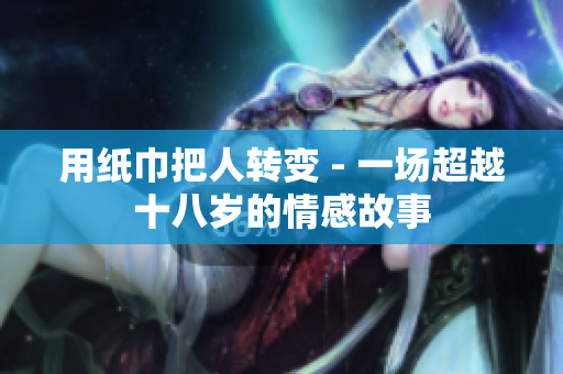 用纸巾把人转变 - 一场超越十八岁的情感故事