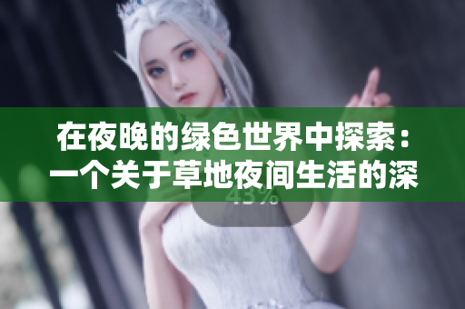 在夜晚的绿色世界中探索：一个关于草地夜间生活的深入观察