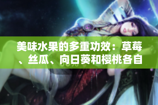 美味水果的多重功效：草莓、丝瓜、向日葵和樱桃各自的营养与保健价值