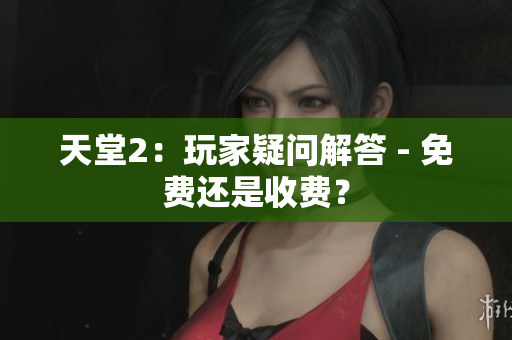 天堂2：玩家疑问解答 - 免费还是收费？