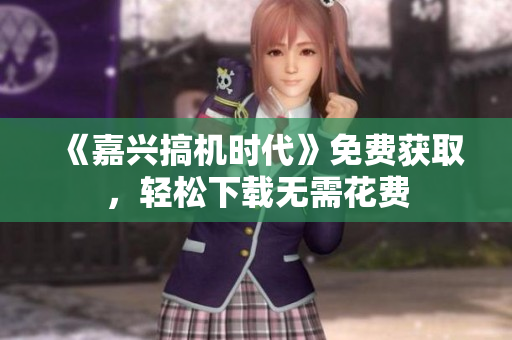 《嘉兴搞机时代》免费获取，轻松下载无需花费