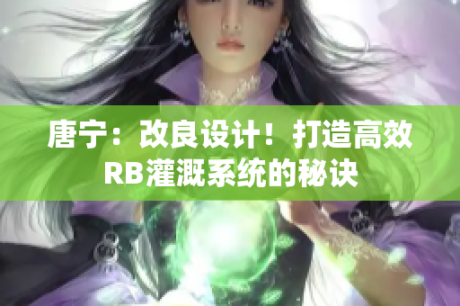 唐宁：改良设计！打造高效RB灌溉系统的秘诀
