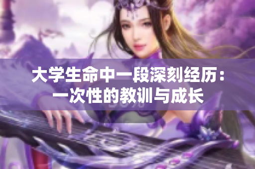大学生命中一段深刻经历：一次性的教训与成长