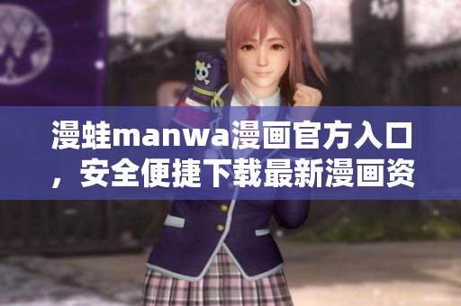 漫蛙manwa漫画官方入口，安全便捷下载最新漫画资源