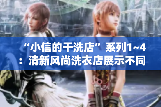“小信的干洗店”系列1~4：清新风尚洗衣店展示不同风格