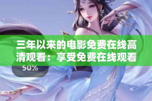 三年以来的电影免费在线高清观看：享受免费在线观看三年以来的电影