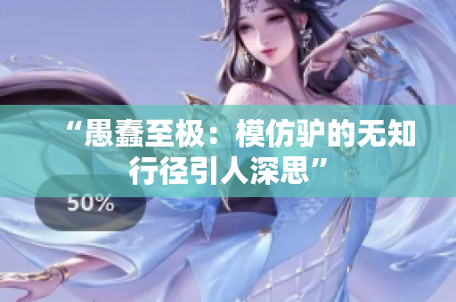 “愚蠢至极：模仿驴的无知行径引人深思”