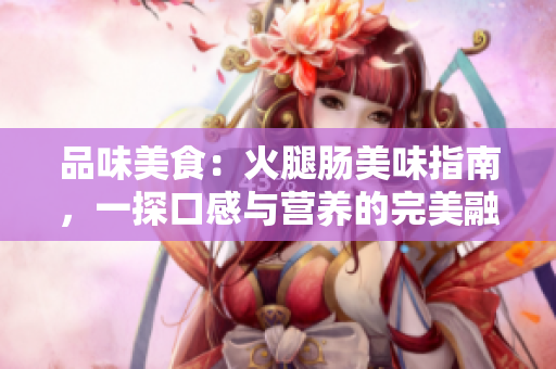 品味美食：火腿肠美味指南，一探口感与营养的完美融合