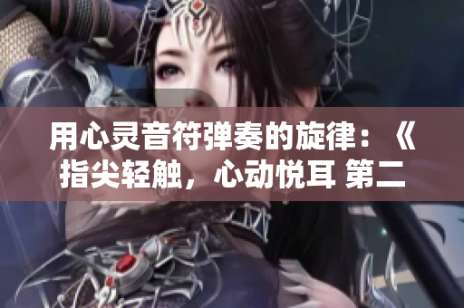 用心灵音符弹奏的旋律：《指尖轻触，心动悦耳 第二季》