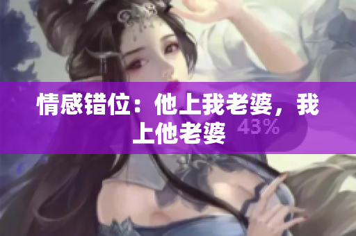 情感错位：他上我老婆，我上他老婆