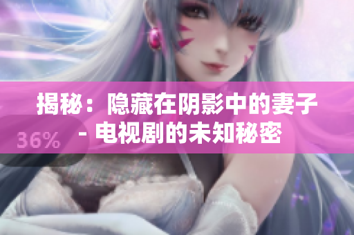 揭秘：隐藏在阴影中的妻子 - 电视剧的未知秘密