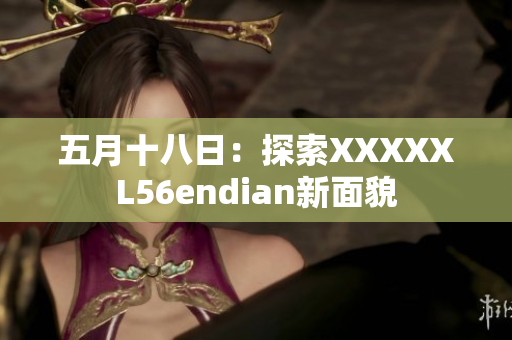 五月十八日：探索XXXXXL56endian新面貌