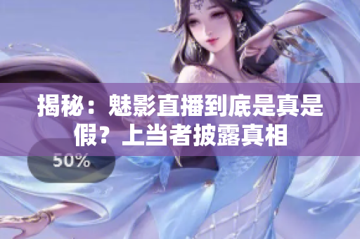 揭秘：魅影直播到底是真是假？上当者披露真相