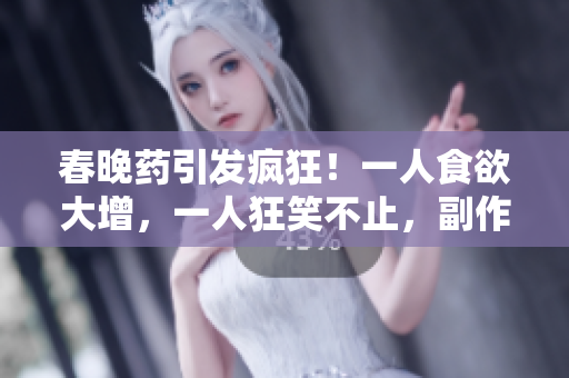 春晚药引发疯狂！一人食欲大增，一人狂笑不止，副作用不同引热议