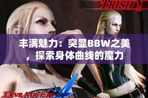 丰满魅力：突显BBW之美，探索身体曲线的魔力