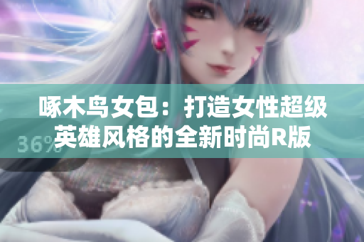 啄木鸟女包：打造女性超级英雄风格的全新时尚R版