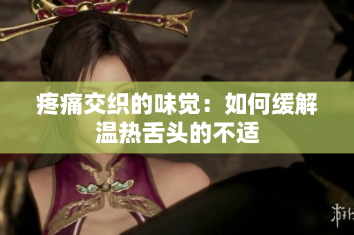 疼痛交织的味觉：如何缓解温热舌头的不适