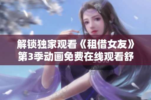 解锁独家观看《租借女友》第3季动画免费在线观看舒缓心情 
