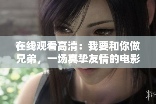 在线观看高清：我要和你做兄弟，一场真挚友情的电影体验