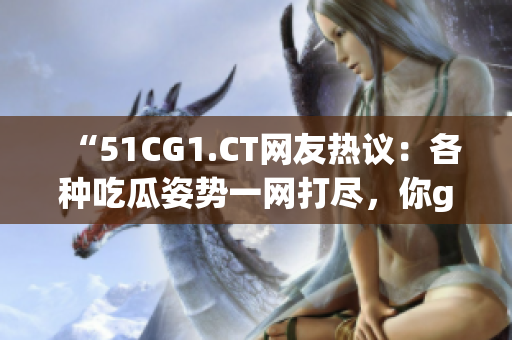“51CG1.CT网友热议：各种吃瓜姿势一网打尽，你get到了几种？”