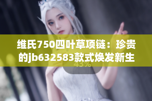 维氏750四叶草项链：珍贵的jb632583款式焕发新生