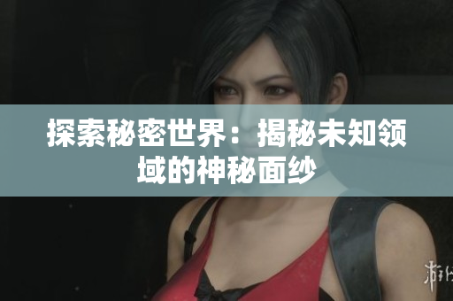 探索秘密世界：揭秘未知领域的神秘面纱