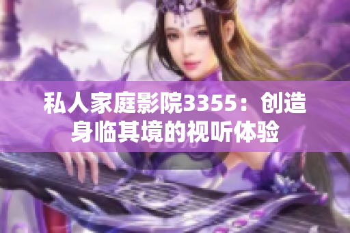 私人家庭影院3355：创造身临其境的视听体验