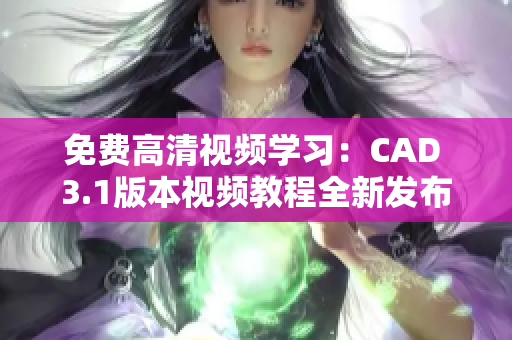 免费高清视频学习：CAD 3.1版本视频教程全新发布