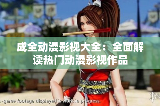 成全动漫影视大全：全面解读热门动漫影视作品