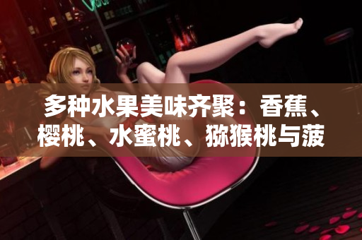 多种水果美味齐聚：香蕉、樱桃、水蜜桃、猕猴桃与菠萝