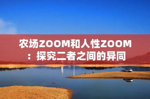 农场ZOOM和人性ZOOM：探究二者之间的异同