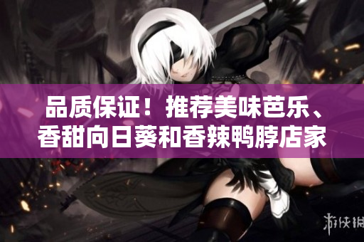品质保证！推荐美味芭乐、香甜向日葵和香辣鸭脖店家