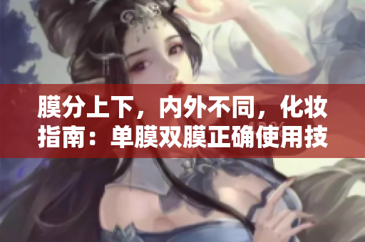 膜分上下，内外不同，化妆指南：单膜双膜正确使用技巧