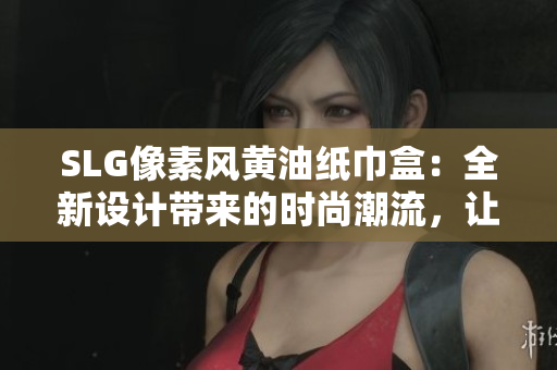 SLG像素风黄油纸巾盒：全新设计带来的时尚潮流，让你的生活更加色彩斑斓
