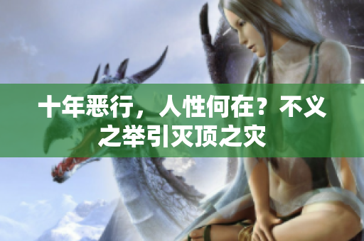 十年恶行，人性何在？不义之举引灭顶之灾