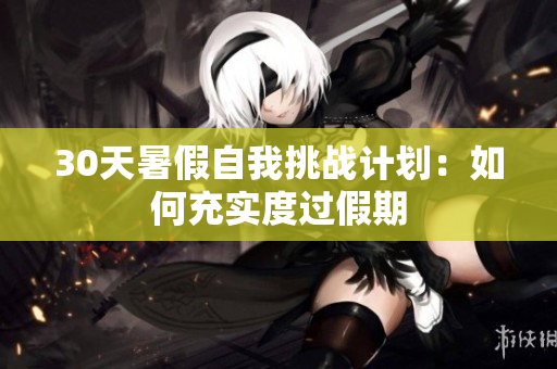 30天暑假自我挑战计划：如何充实度过假期