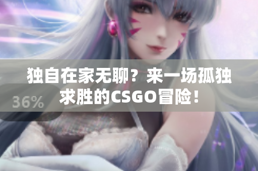 独自在家无聊？来一场孤独求胜的CSGO冒险！