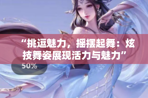 “挑逗魅力，摇摆起舞：炫技舞姿展现活力与魅力”