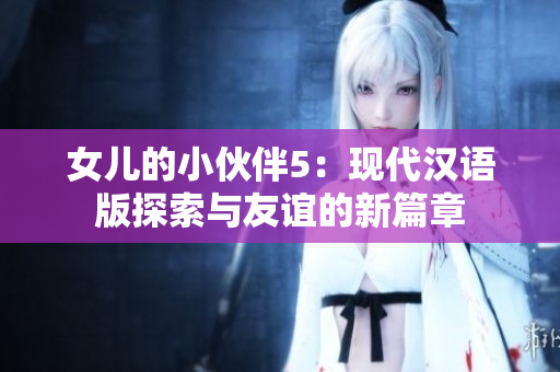 女儿的小伙伴5：现代汉语版探索与友谊的新篇章